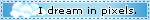 Light blue blinkie that reads 'I dream in pixels.', a cloud can be seen behind the text to the left.